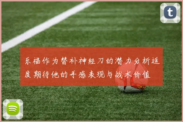 乐福作为替补神经刀的潜力分析适度期待他的手感表现与战术价值