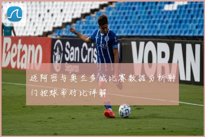 迈阿密与奥兰多城比赛数据分析射门控球率对比详解