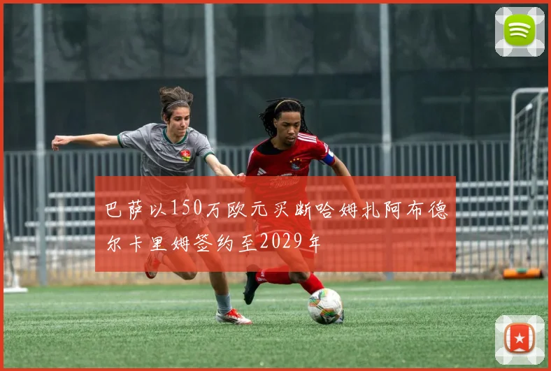 巴萨以150万欧元买断哈姆扎阿布德尔卡里姆签约至2029年