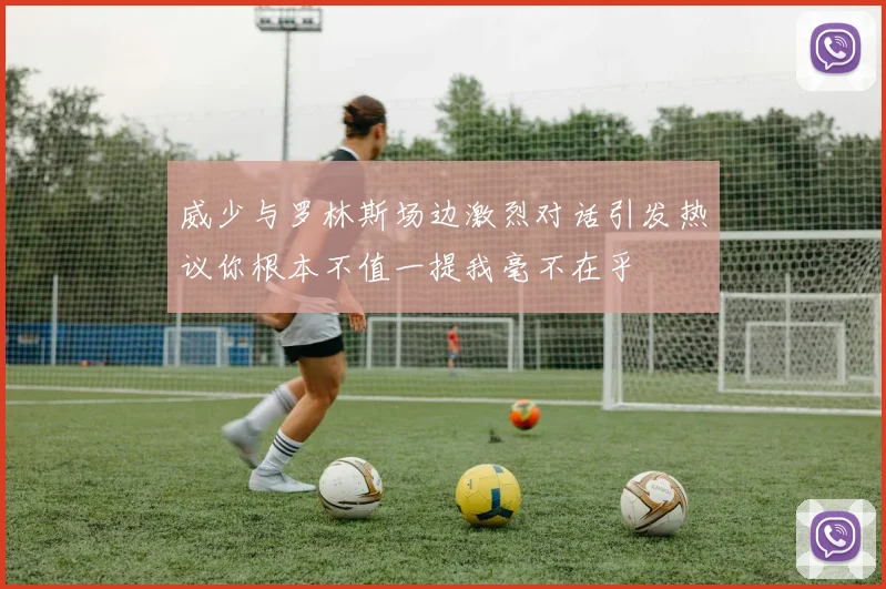 威少与罗林斯场边激烈对话引发热议你根本不值一提我毫不在乎