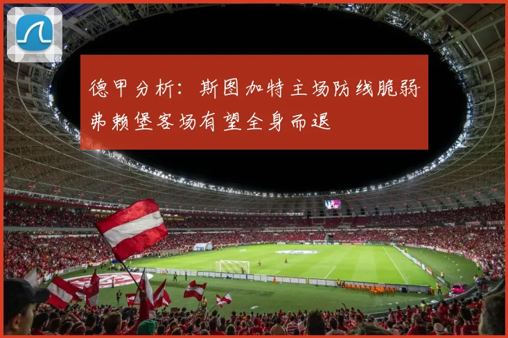 德甲分析：斯图加特主场防线脆弱弗赖堡客场有望全身而退