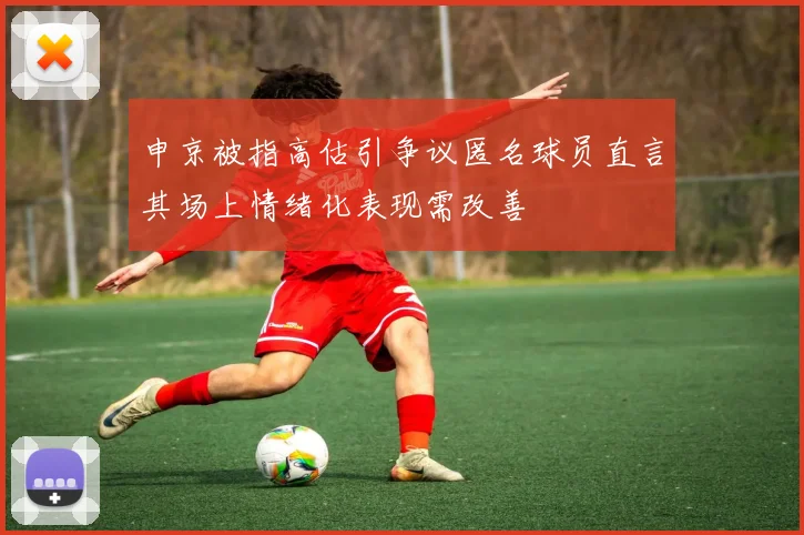 申京被指高估引争议匿名球员直言其场上情绪化表现需改善