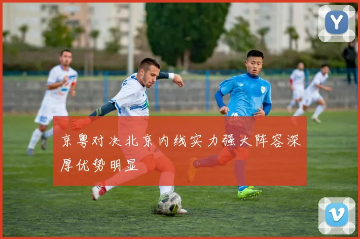 京粤对决北京内线实力强大阵容深厚优势明显