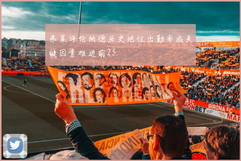 弗莱评伦纳德历史地位出勤率成关键因素难进前25
