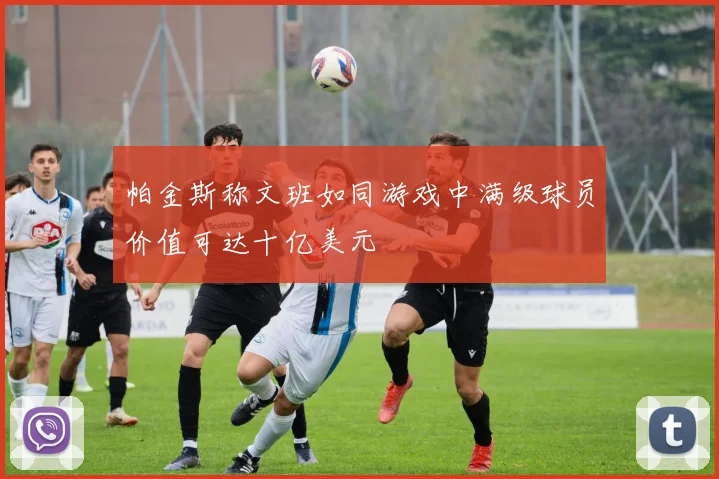 帕金斯称文班如同游戏中满级球员价值可达十亿美元